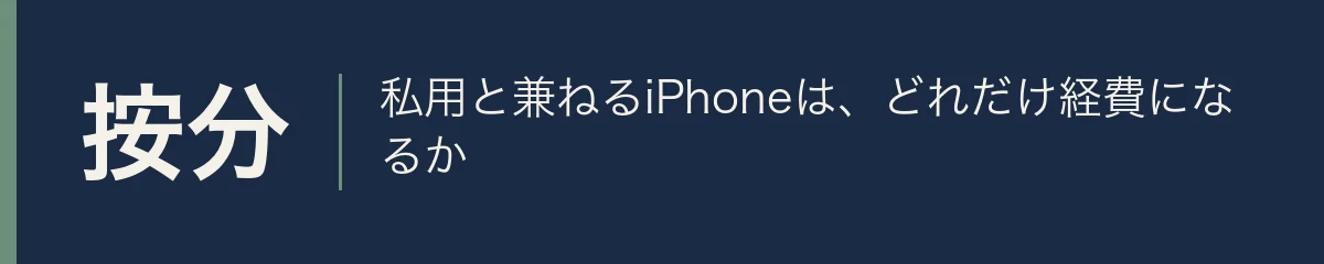 按分。私用と兼ねるiPhoneは、どれだけ経費になるか
